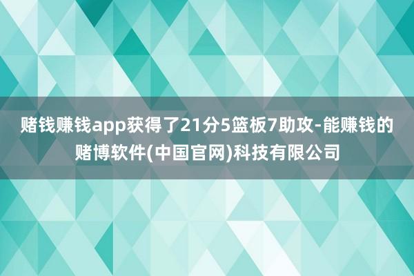 赌钱赚钱app获得了21分5篮板7助攻-能赚钱的赌博软件(中国官网)科技有限公司