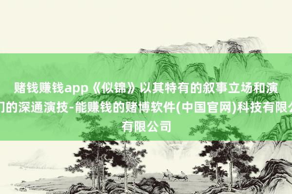 赌钱赚钱app　　《似锦》以其特有的叙事立场和演员们的深通演技-能赚钱的赌博软件(中国官网)科技有限公司