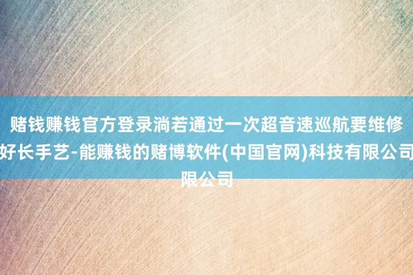 赌钱赚钱官方登录淌若通过一次超音速巡航要维修好长手艺-能赚钱的赌博软件(中国官网)科技有限公司