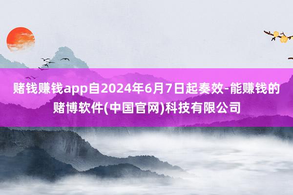 赌钱赚钱app自2024年6月7日起奏效-能赚钱的赌博软件(中国官网)科技有限公司