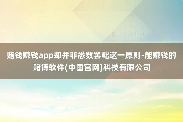 赌钱赚钱app却并非悉数罢黜这一原则-能赚钱的赌博软件(中国官网)科技有限公司