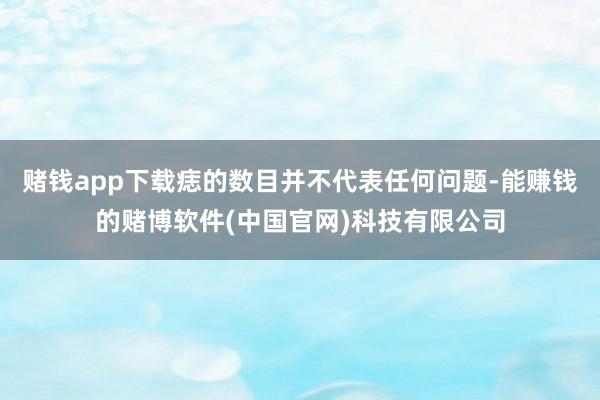 赌钱app下载痣的数目并不代表任何问题-能赚钱的赌博软件(中国官网)科技有限公司