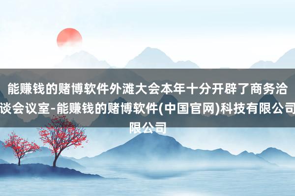 能赚钱的赌博软件外滩大会本年十分开辟了商务洽谈会议室-能赚钱的赌博软件(中国官网)科技有限公司