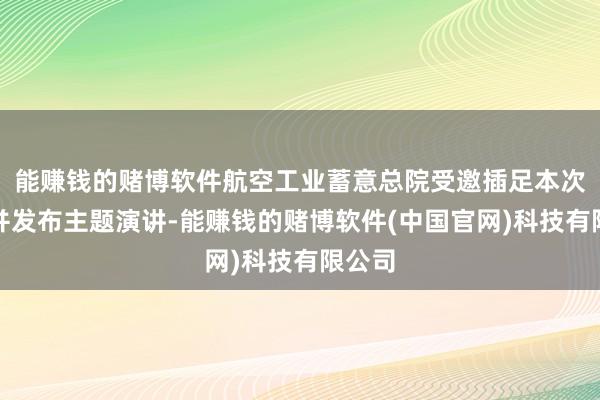 能赚钱的赌博软件航空工业蓄意总院受邀插足本次论坛并发布主题演讲-能赚钱的赌博软件(中国官网)科技有限公司