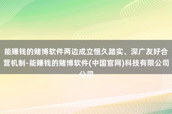 能赚钱的赌博软件两边成立恒久踏实、深广友好合营机制-能赚钱的