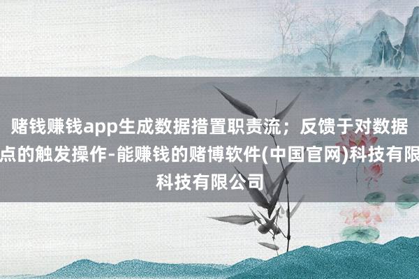 赌钱赚钱app生成数据措置职责流；反馈于对数据源节点的触发操