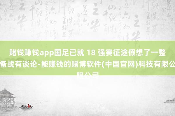 赌钱赚钱app国足已就 18 强赛征途假想了一整套备战有谈论-能赚钱的赌博软件(中国官网)科技有限公司