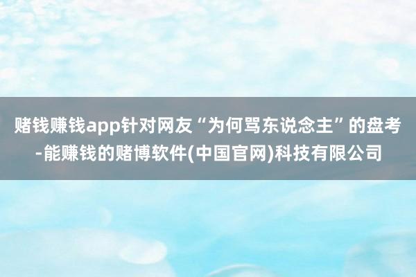 赌钱赚钱app针对网友“为何骂东说念主”的盘考-能赚钱的赌博软件(中国官网)科技有限公司