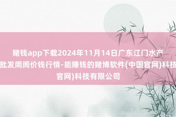 赌钱app下载2024年11月14日广东江门水产冻品副食批发阛阓价钱行情-能赚钱的赌博软件(中国官网)科技有限公司