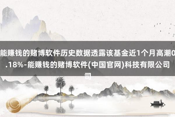 能赚钱的赌博软件历史数据透露该基金近1个月高潮0.18%-能赚钱的赌博软件(中国官网)科技有限公司