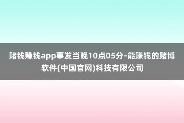 赌钱赚钱app事发当晚10点05分-能赚钱的赌博软件(中国官网)科技有限公司