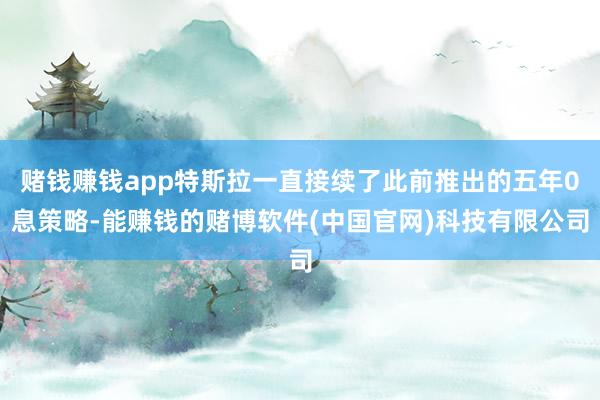 赌钱赚钱app特斯拉一直接续了此前推出的五年0息策略-能赚钱的赌博软件(中国官网)科技有限公司