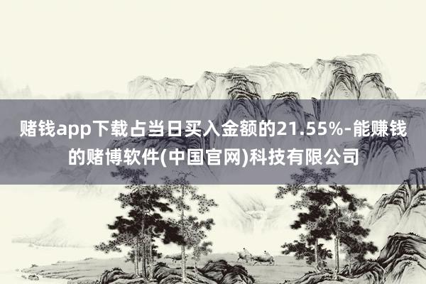 赌钱app下载占当日买入金额的21.55%-能赚钱的赌博软件(中国官网)科技有限公司