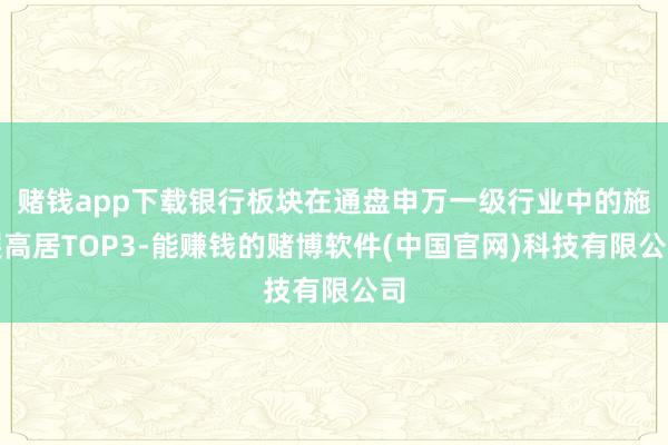 赌钱app下载银行板块在通盘申万一级行业中的施展高居TOP3-能赚钱的赌博软件(中国官网)科技有限公司