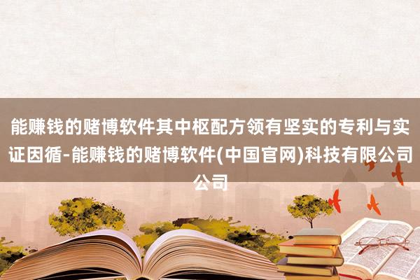 能赚钱的赌博软件其中枢配方领有坚实的专利与实证因循-能赚钱的赌博软件(中国官网)科技有限公司